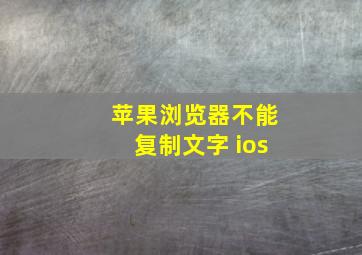 苹果浏览器不能复制文字 ios